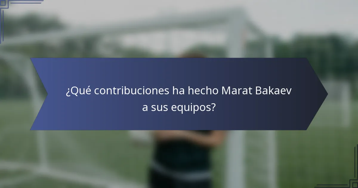 ¿Qué contribuciones ha hecho Marat Bakaev a sus equipos?
