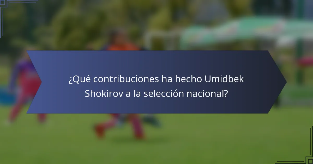 ¿Qué contribuciones ha hecho Umidbek Shokirov a la selección nacional?
