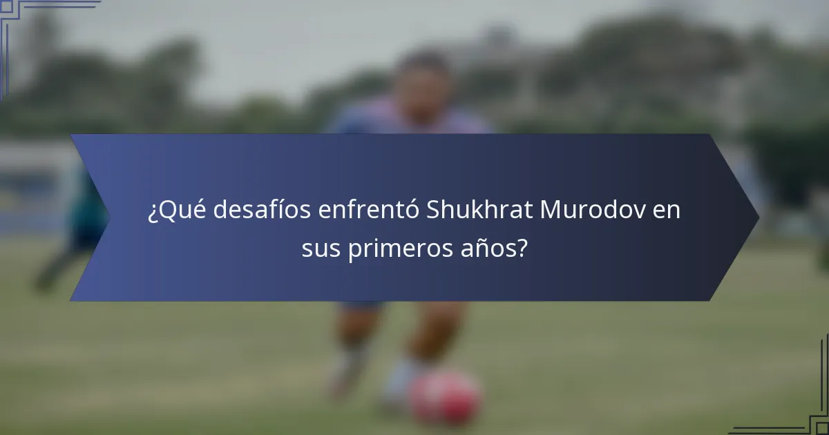 ¿Qué desafíos enfrentó Shukhrat Murodov en sus primeros años?