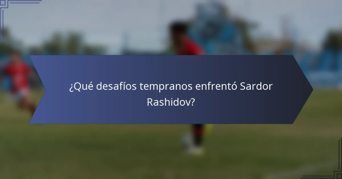 ¿Qué desafíos tempranos enfrentó Sardor Rashidov?