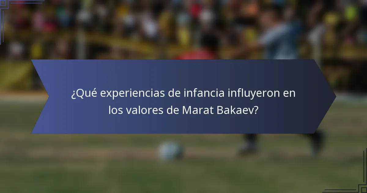 ¿Qué experiencias de infancia influyeron en los valores de Marat Bakaev?