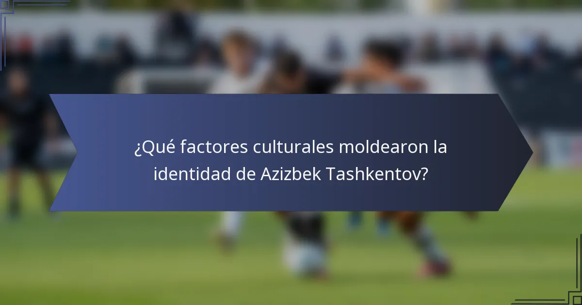 ¿Qué factores culturales moldearon la identidad de Azizbek Tashkentov?