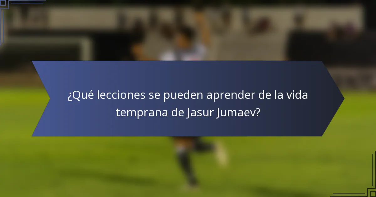 ¿Qué lecciones se pueden aprender de la vida temprana de Jasur Jumaev?