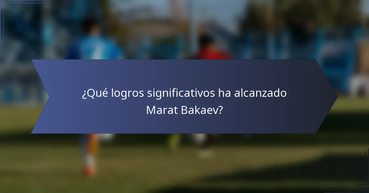 ¿Qué logros significativos ha alcanzado Marat Bakaev?
