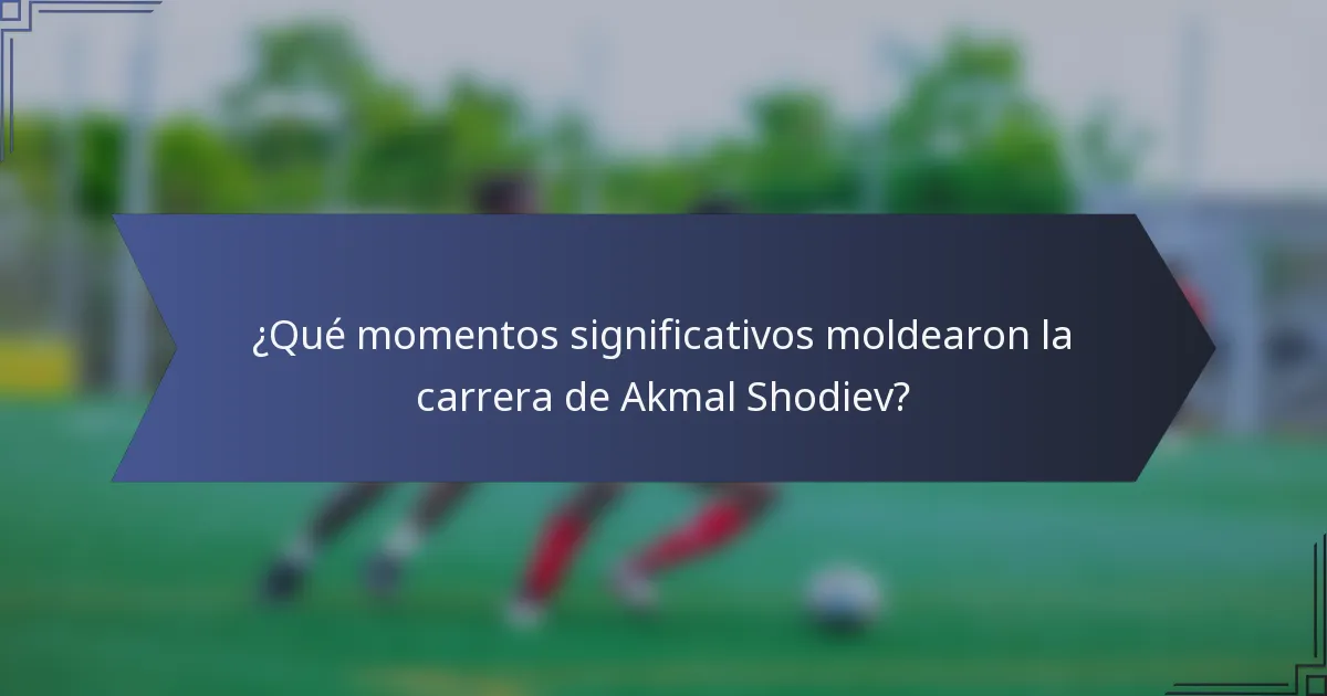 ¿Qué momentos significativos moldearon la carrera de Akmal Shodiev?