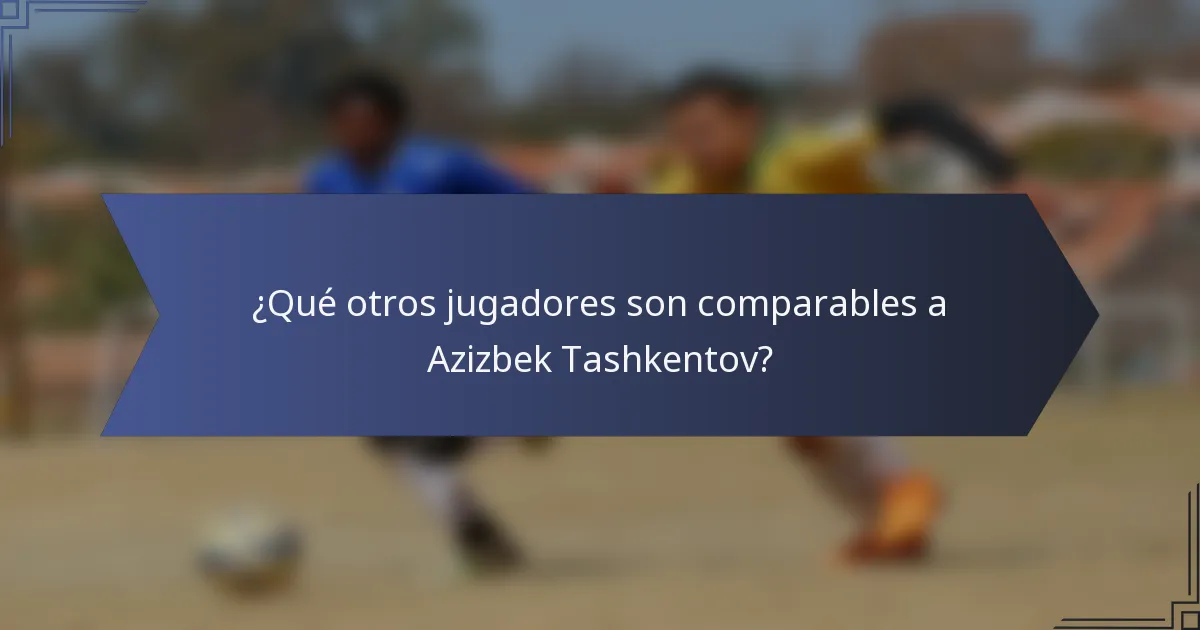 ¿Qué otros jugadores son comparables a Azizbek Tashkentov?