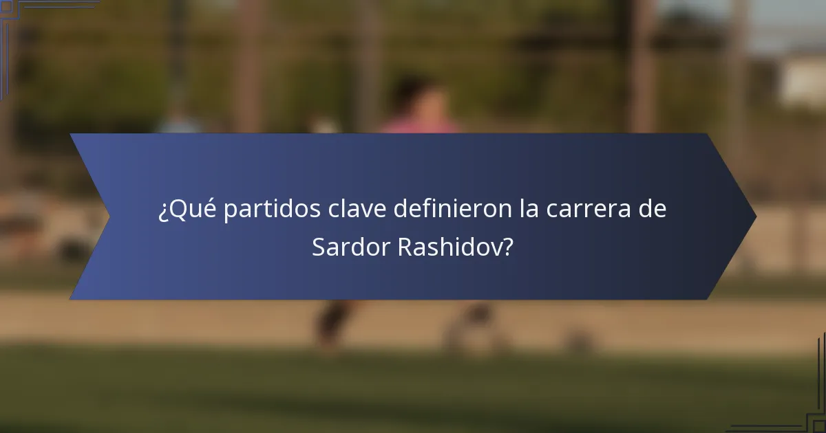 ¿Qué partidos clave definieron la carrera de Sardor Rashidov?