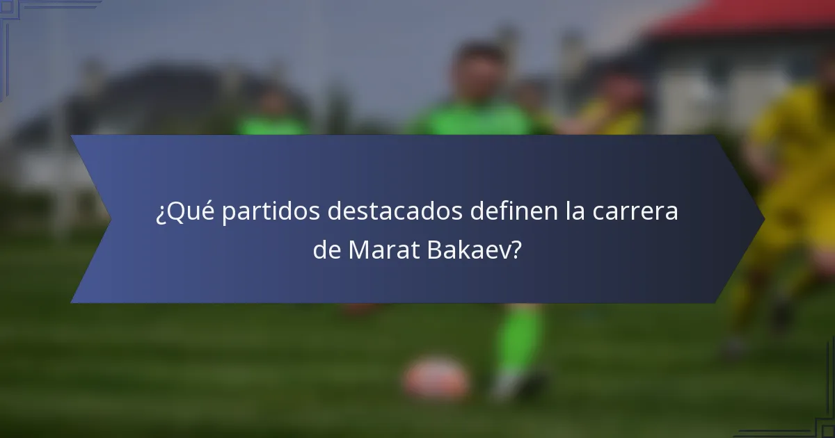 ¿Qué partidos destacados definen la carrera de Marat Bakaev?