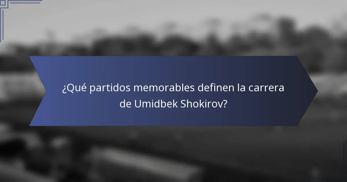 ¿Qué partidos memorables definen la carrera de Umidbek Shokirov?