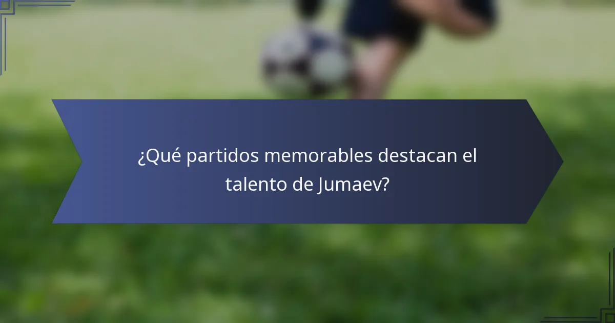 ¿Qué partidos memorables destacan el talento de Jumaev?