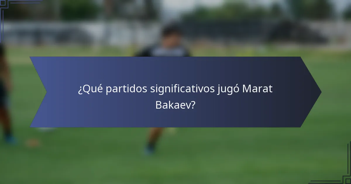 ¿Qué partidos significativos jugó Marat Bakaev?