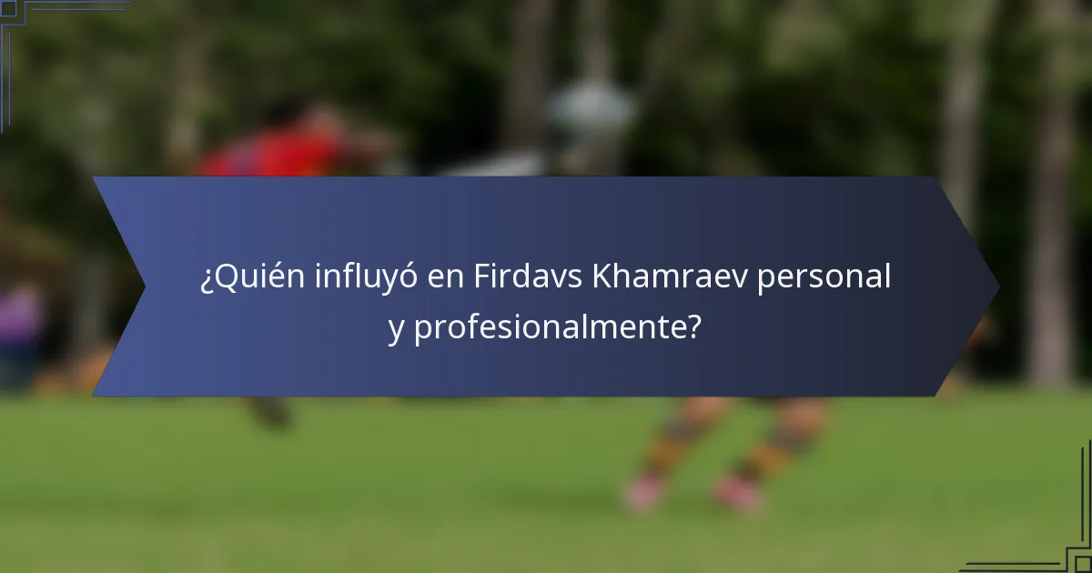 ¿Quién influyó en Firdavs Khamraev personal y profesionalmente?