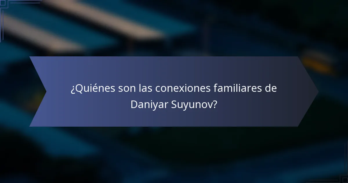 ¿Quiénes son las conexiones familiares de Daniyar Suyunov?